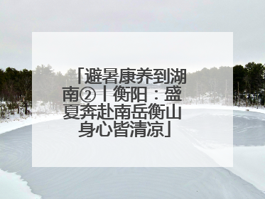 避暑康养到湖南②丨衡阳：盛夏奔赴南岳衡山 身心皆清凉