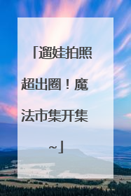 遛娃拍照超出圈！魔法市集开集~