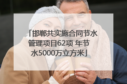 邯郸共实施合同节水管理项目62项 年节水5000万立方米