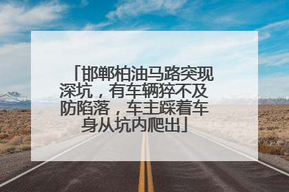 邯郸柏油马路突现深坑，有车辆猝不及防陷落，车主踩着车身从坑内爬出