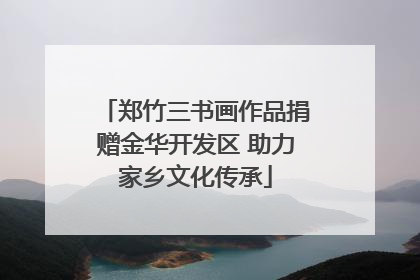 郑竹三书画作品捐赠金华开发区 助力家乡文化传承