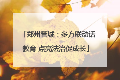 郑州管城：多方联动话教育 点亮法治促成长