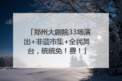 郑州大剧院33场演出+非遗市集+全民舞台，统统免！费！