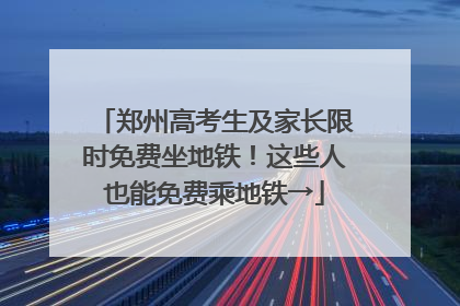 郑州高考生及家长限时免费坐地铁！这些人也能免费乘地铁→