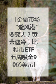 金融市场“避风港”要变天？黄金遇冷，比特币ETF五周吸金90亿美元
