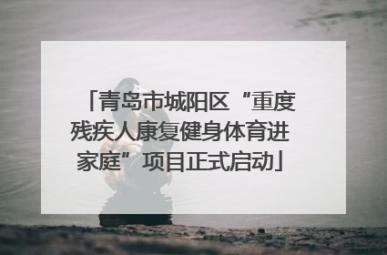 青岛市城阳区“重度残疾人康复健身体育进家庭”项目正式启动