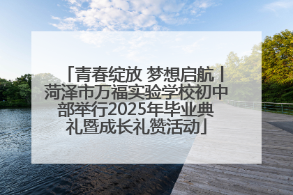 青春绽放 梦想启航丨菏泽市万福实验学校初中部举行2025年毕业典礼暨成长礼赞活动