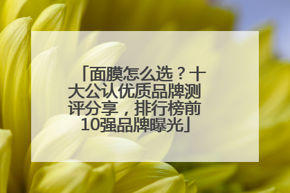 面膜怎么选？十大公认优质品牌测评分享，排行榜前10强品牌曝光