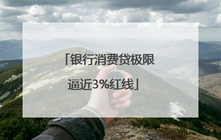 银行消费贷极限逼近3%红线