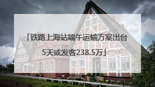 铁路上海站端午运输方案出台 5天或发客238.5万
