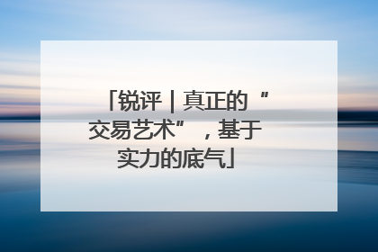 锐评｜真正的“交易艺术”，基于实力的底气