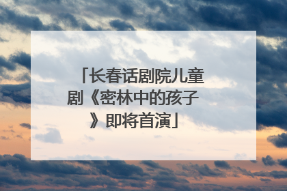 长春话剧院儿童剧《密林中的孩子》即将首演