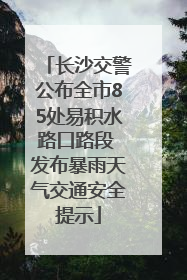 长沙交警公布全市85处易积水路口路段 发布暴雨天气交通安全提示