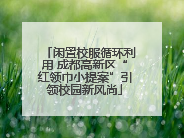 闲置校服循环利用 成都高新区“红领巾小提案”引领校园新风尚