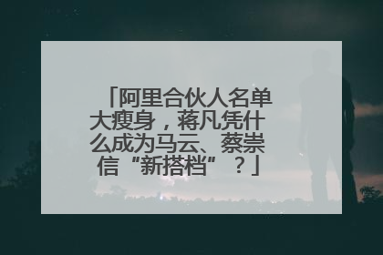 阿里合伙人名单大瘦身，蒋凡凭什么成为马云、蔡崇信“新搭档”？