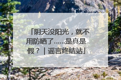 阴天没阳光，就不用防晒了……是真是假？｜谣言终结站