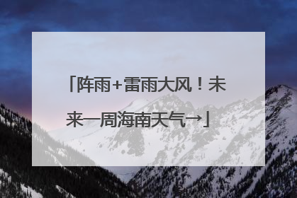阵雨+雷雨大风！未来一周海南天气→