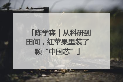 陈学森｜从科研到田间，红苹果里装了颗“中国芯”