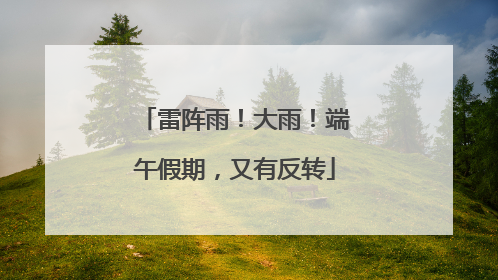 雷阵雨！大雨！端午假期，又有反转