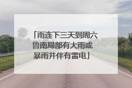 雨连下三天到周六 鲁南局部有大雨或暴雨并伴有雷电