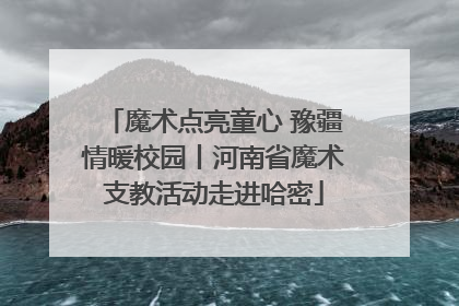 魔术点亮童心 豫疆情暖校园丨河南省魔术支教活动走进哈密