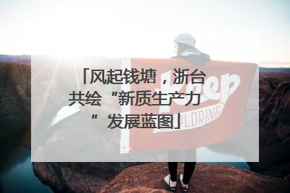 风起钱塘，浙台共绘“新质生产力”发展蓝图