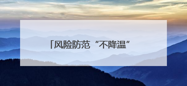 风险防范“不降温” 筑牢夏季“安全堤”