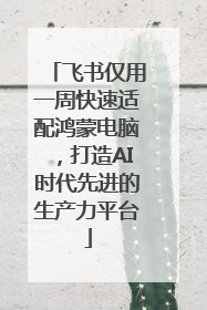 飞书仅用一周快速适配鸿蒙电脑，打造AI时代先进的生产力平台