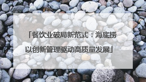餐饮业破局新范式：海底捞以创新管理驱动高质量发展