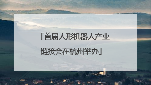 首届人形机器人产业链接会在杭州举办