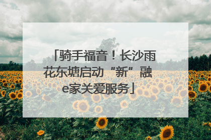 骑手福音！长沙雨花东塘启动“新”融e家关爱服务