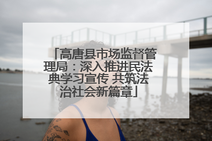高唐县市场监督管理局：深入推进民法典学习宣传 共筑法治社会新篇章