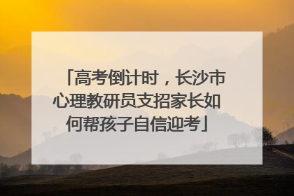 高考倒计时，长沙市心理教研员支招家长如何帮孩子自信迎考