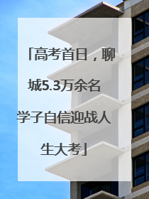 高考首日，聊城5.3万余名学子自信迎战人生大考