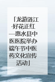 龙游涟江·好花正红—惠水县中医医院举办端午节中医药文化宣传活动