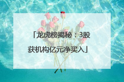 龙虎榜揭秘：3股获机构亿元净买入