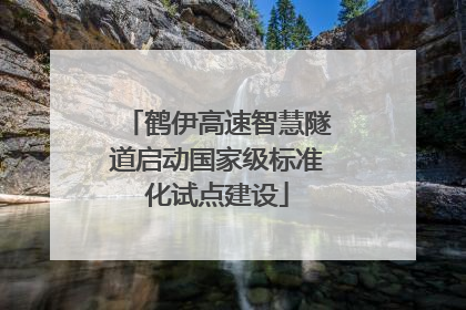鹤伊高速智慧隧道启动国家级标准化试点建设