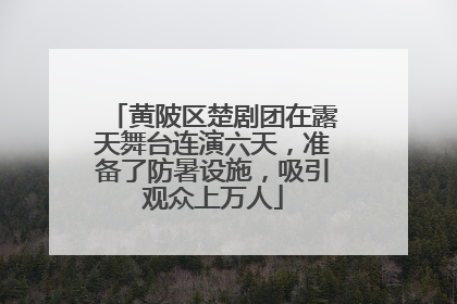黄陂区楚剧团在露天舞台连演六天，准备了防暑设施，吸引观众上万人