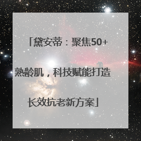 黛安蒂：聚焦50+熟龄肌，科技赋能打造长效抗老新方案