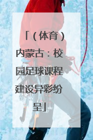 （体育）内蒙古：校园足球课程建设异彩纷呈