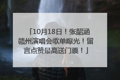 10月18日！张韶涵赣州演唱会歌单曝光！留言点赞最高送门票！