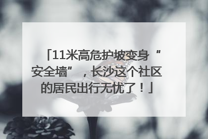 11米高危护坡变身“安全墙”，长沙这个社区的居民出行无忧了！