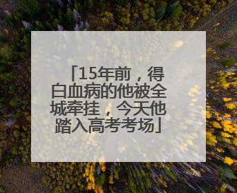 15年前，得白血病的他被全城牵挂，今天他踏入高考考场