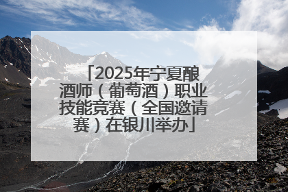 2025年宁夏酿酒师（葡萄酒）职业技能竞赛（全国邀请赛）在银川举办
