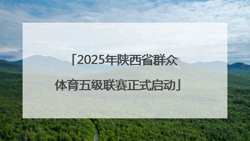 2025年陕西省群众体育五级联赛正式启动