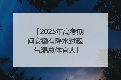 2025年高考期间安徽有降水过程 气温总体宜人