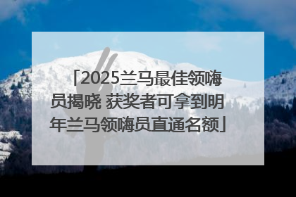 2025兰马最佳领嗨员揭晓 获奖者可拿到明年兰马领嗨员直通名额