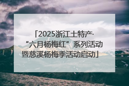2025浙江土特产·“六月杨梅红”系列活动暨慈溪杨梅季活动启动