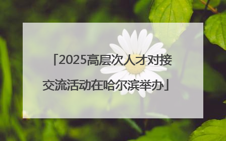 2025高层次人才对接交流活动在哈尔滨举办