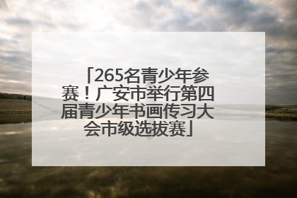 265名青少年参赛！广安市举行第四届青少年书画传习大会市级选拔赛